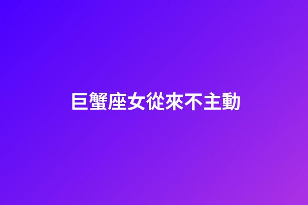 巨蟹座女從來不主動-第1張-星座運勢-玄機派