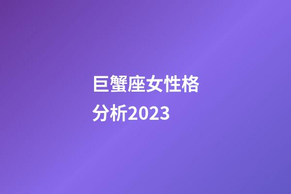 巨蟹座女性格分析2023-第1張-星座運(yùn)勢(shì)-玄機(jī)派