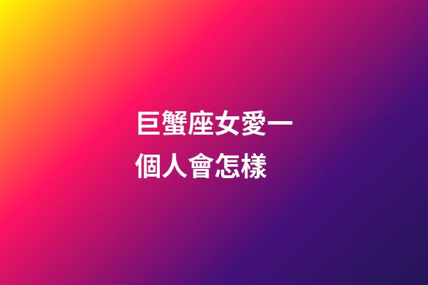 巨蟹座女愛一個人會怎樣-第1張-星座運勢-玄機派