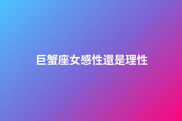 巨蟹座女感性還是理性-第1張-星座運勢-玄機派