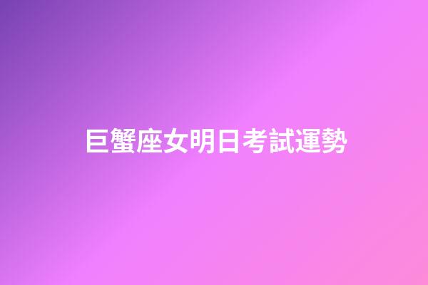 巨蟹座女明日考試運勢