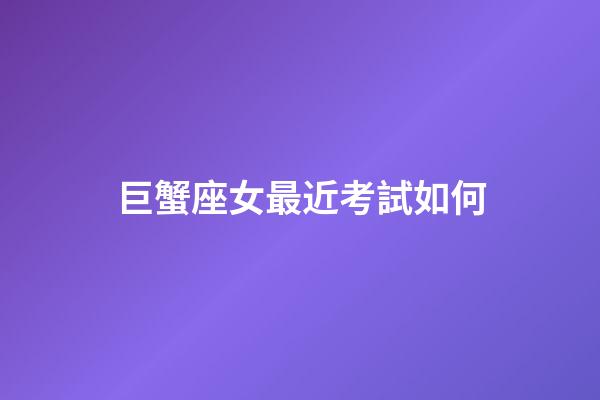 巨蟹座女最近考試如何-第1張-星座運勢-玄機派