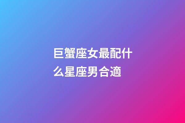 巨蟹座女最配什么星座男合適-第1張-星座運(yùn)勢-玄機(jī)派