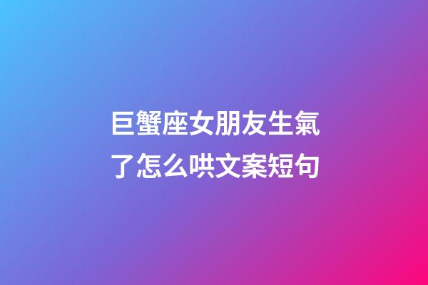 巨蟹座女朋友生氣了怎么哄文案短句
