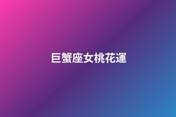 巨蟹座女桃花運-第1張-星座運勢-玄機派