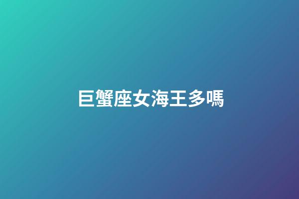 巨蟹座女海王多嗎-第1張-星座運(yùn)勢-玄機(jī)派