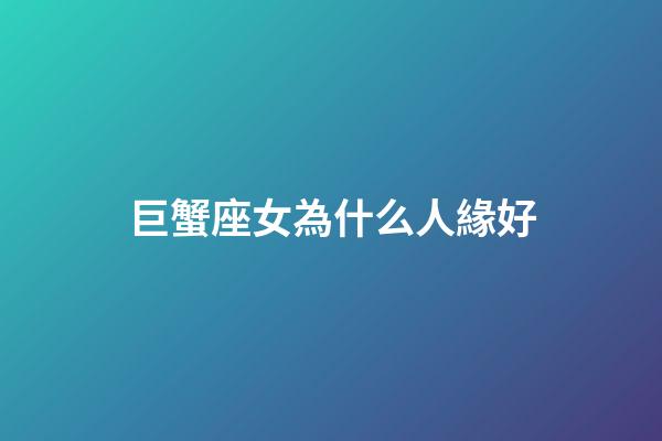 巨蟹座女為什么人緣好-第1張-星座運(yùn)勢-玄機(jī)派