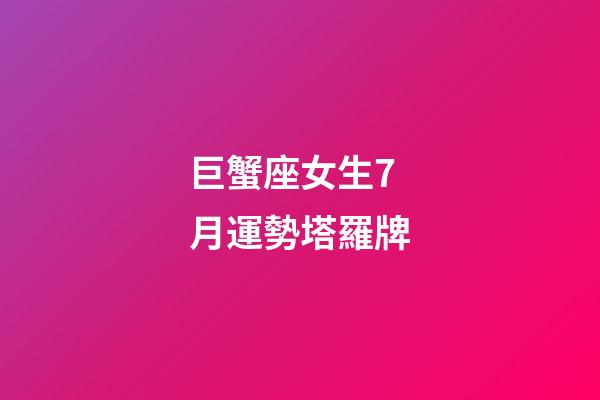 巨蟹座女生7月運勢塔羅牌
