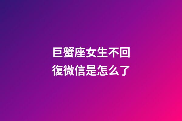 巨蟹座女生不回復微信是怎么了-第1張-星座運勢-玄機派