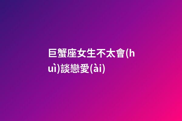 巨蟹座女生不太會(huì)談戀愛(ài)-第1張-星座運(yùn)勢(shì)-玄機(jī)派
