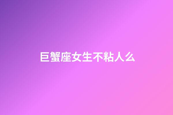 巨蟹座女生不粘人么-第1張-星座運勢-玄機派