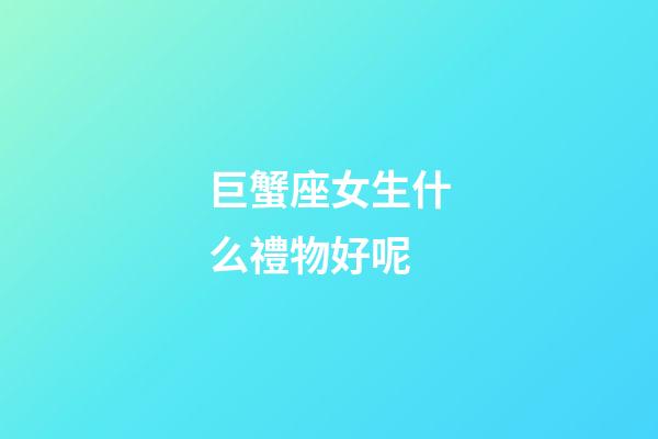 巨蟹座女生什么禮物好呢