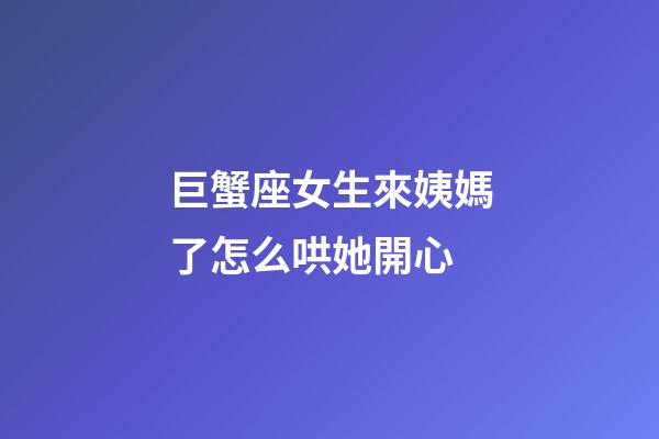 巨蟹座女生來姨媽了怎么哄她開心-第1張-星座運勢-玄機派