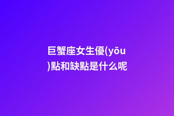 巨蟹座女生優(yōu)點和缺點是什么呢-第1張-星座運勢-玄機派