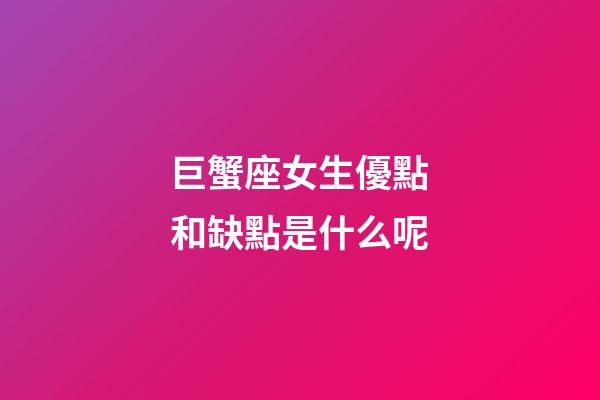 巨蟹座女生優點和缺點是什么呢-第1張-星座運勢-玄機派