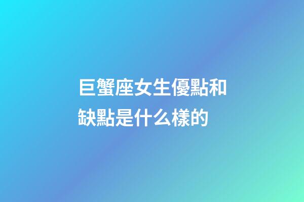 巨蟹座女生優點和缺點是什么樣的-第1張-星座運勢-玄機派
