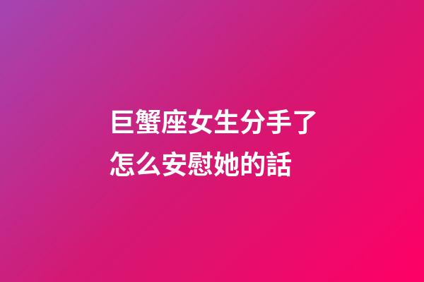 巨蟹座女生分手了怎么安慰她的話-第1張-星座運勢-玄機派