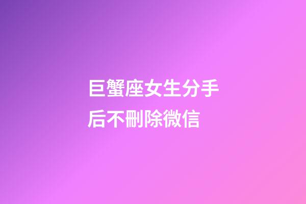 巨蟹座女生分手后不刪除微信-第1張-星座運勢-玄機派