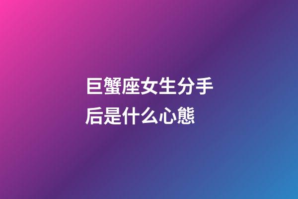 巨蟹座女生分手后是什么心態-第1張-星座運勢-玄機派