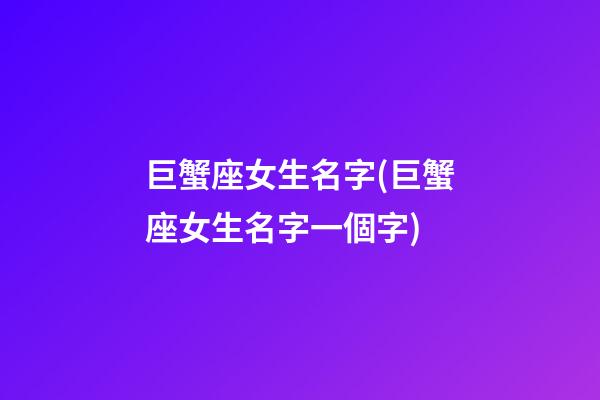 巨蟹座女生名字(巨蟹座女生名字一個字)