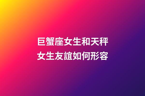巨蟹座女生和天秤女生友誼如何形容-第1張-星座運勢-玄機派