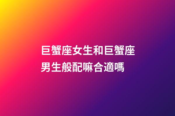 巨蟹座女生和巨蟹座男生般配嘛合適嗎-第1張-星座運勢-玄機派