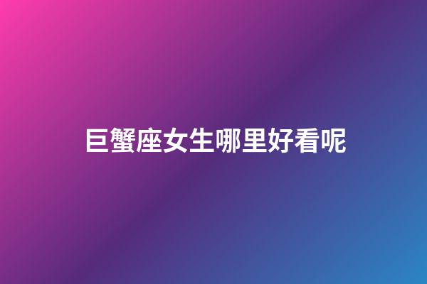 巨蟹座女生哪里好看呢