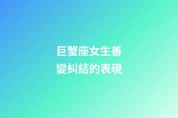 巨蟹座女生善變糾結的表現-第1張-星座運勢-玄機派