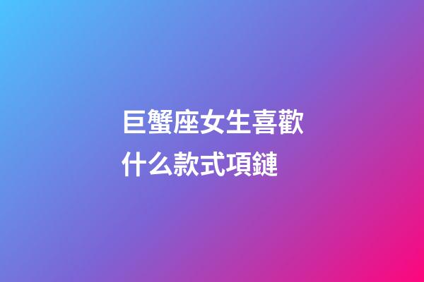 巨蟹座女生喜歡什么款式項鏈-第1張-星座運勢-玄機派