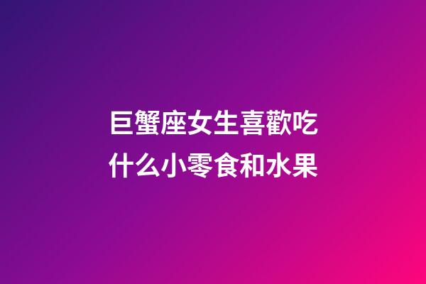 巨蟹座女生喜歡吃什么小零食和水果-第1張-星座運勢-玄機派