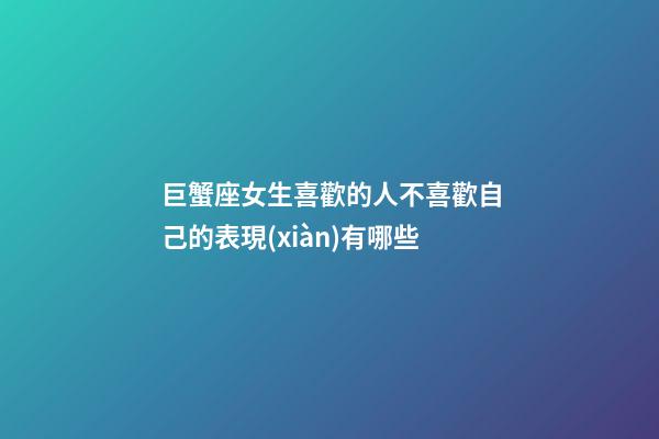 巨蟹座女生喜歡的人不喜歡自己的表現(xiàn)有哪些-第1張-星座運勢-玄機(jī)派