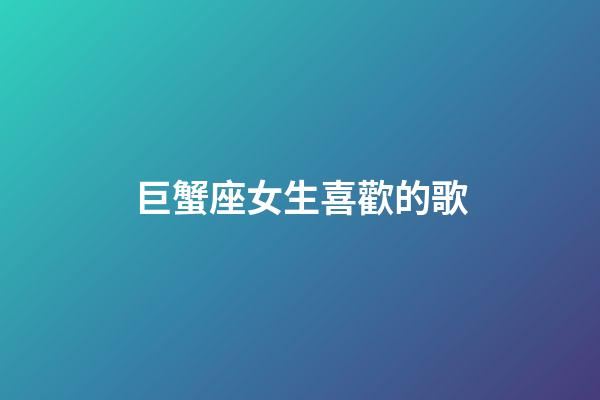 巨蟹座女生喜歡的歌