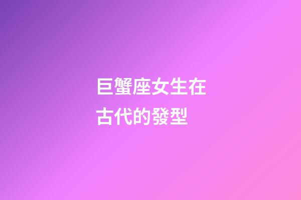 巨蟹座女生在古代的發型