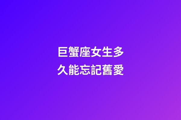 巨蟹座女生多久能忘記舊愛-第1張-星座運(yùn)勢-玄機(jī)派