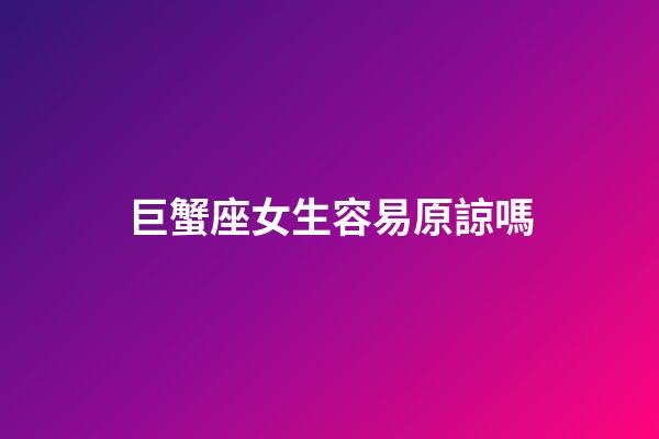 巨蟹座女生容易原諒嗎