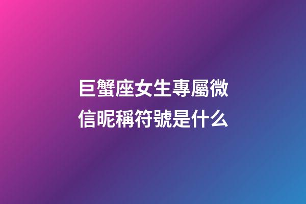 巨蟹座女生專屬微信昵稱符號是什么