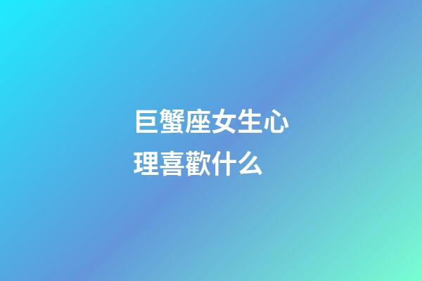 巨蟹座女生心理喜歡什么-第1張-星座運勢-玄機派