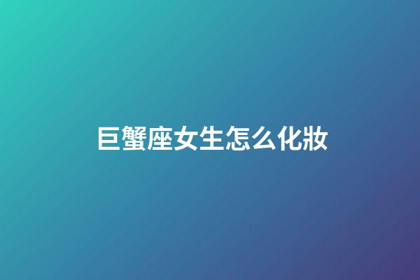 巨蟹座女生怎么化妝-第1張-星座運(yùn)勢-玄機(jī)派