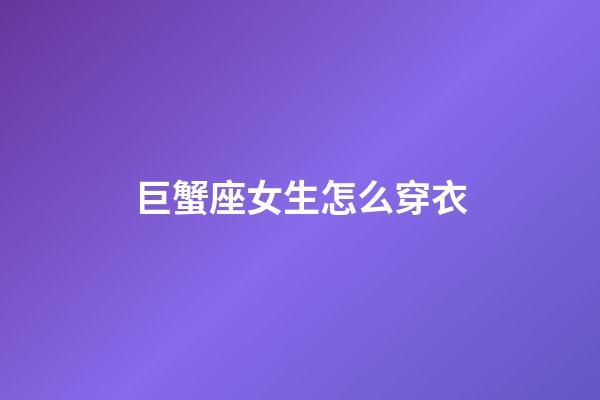 巨蟹座女生怎么穿衣-第1張-星座運(yùn)勢-玄機(jī)派