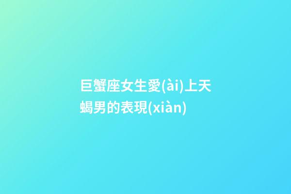 巨蟹座女生愛(ài)上天蝎男的表現(xiàn)-第1張-星座運(yùn)勢(shì)-玄機(jī)派