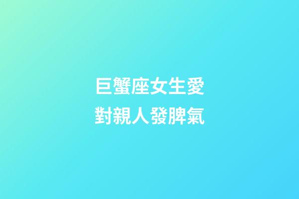 巨蟹座女生愛對親人發脾氣