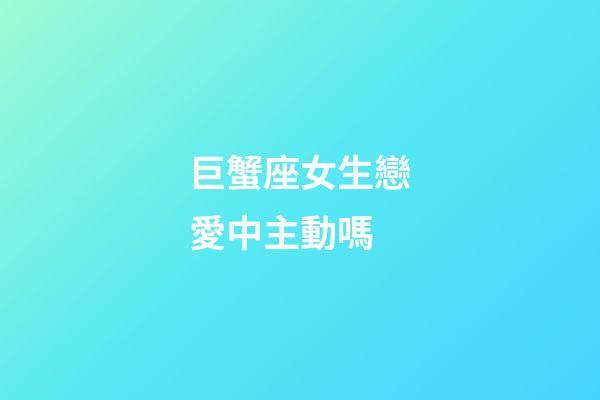 巨蟹座女生戀愛中主動嗎-第1張-星座運勢-玄機派