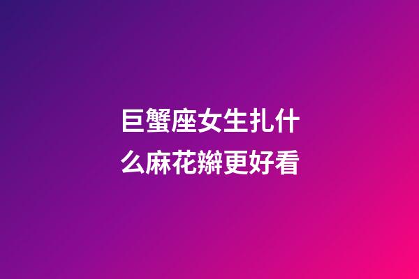 巨蟹座女生扎什么麻花辮更好看