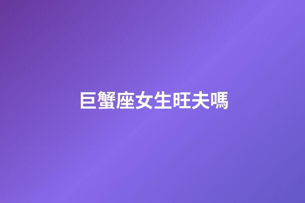 巨蟹座女生旺夫嗎-第1張-星座運勢-玄機派