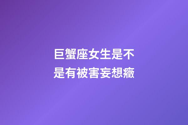巨蟹座女生是不是有被害妄想癥-第1張-星座運勢-玄機派
