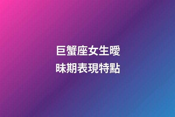 巨蟹座女生曖昧期表現特點