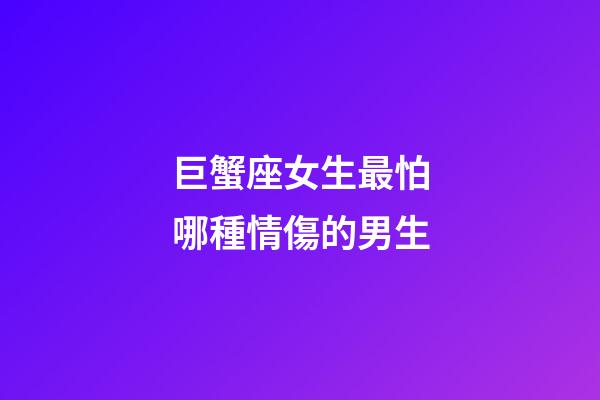 巨蟹座女生最怕哪種情傷的男生-第1張-星座運勢-玄機派