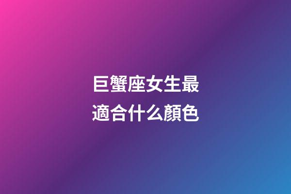 巨蟹座女生最適合什么顏色-第1張-星座運勢-玄機派