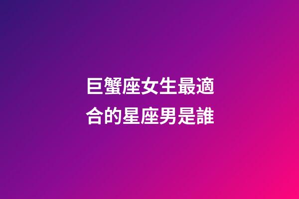 巨蟹座女生最適合的星座男是誰-第1張-星座運(yùn)勢(shì)-玄機(jī)派