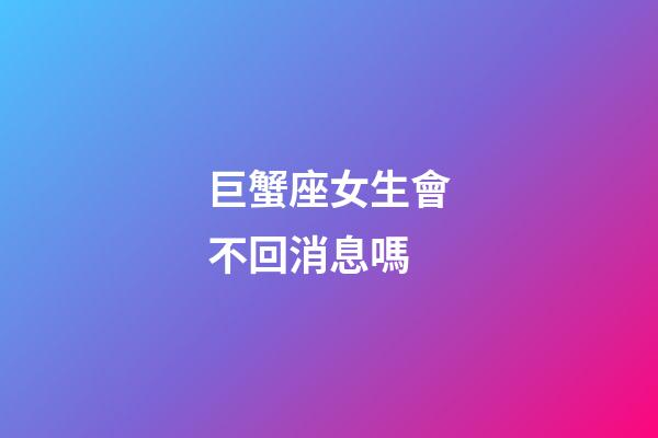 巨蟹座女生會不回消息嗎-第1張-星座運勢-玄機派